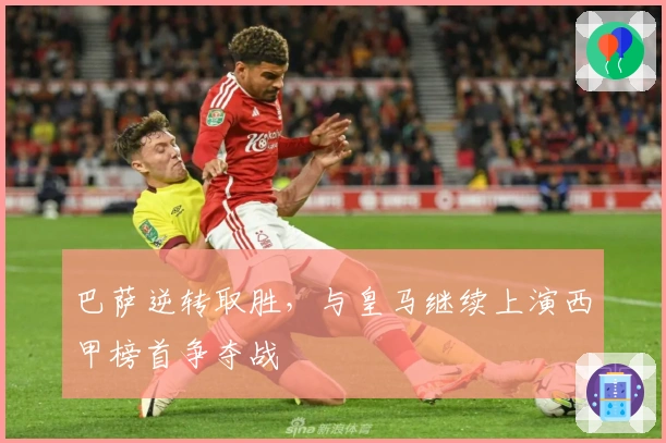 巴萨逆转取胜，与皇马继续上演西甲榜首争夺战