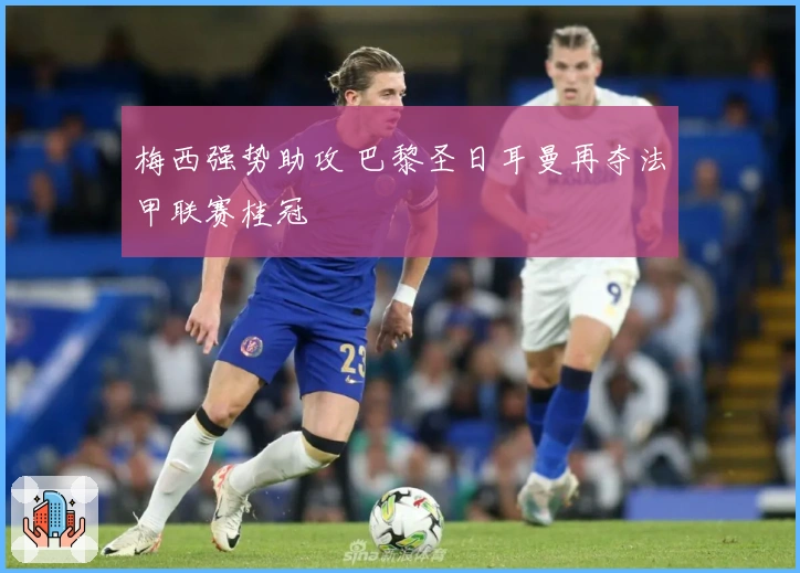 梅西强势助攻 巴黎圣日耳曼再夺法甲联赛桂冠