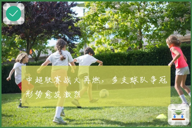 中超联赛战火再燃，多支球队争冠形势愈发激烈