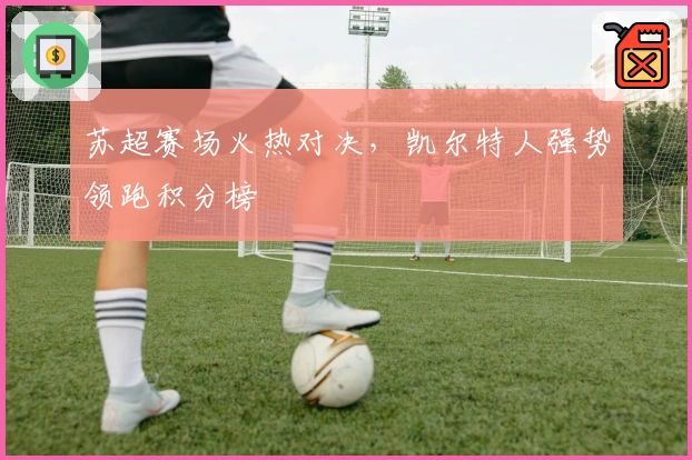 苏超赛场火热对决，凯尔特人强势领跑积分榜