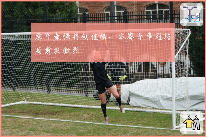 意甲豪强再创佳绩，本赛季争冠格局愈发激烈