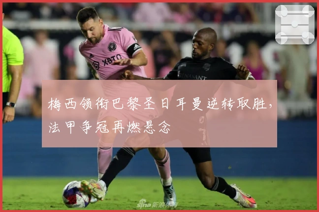 梅西领衔巴黎圣日耳曼逆转取胜，法甲争冠再燃悬念