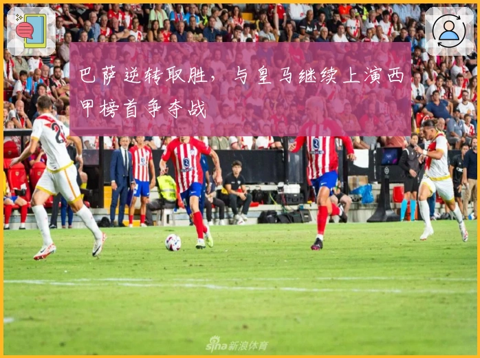 巴萨逆转取胜，与皇马继续上演西甲榜首争夺战