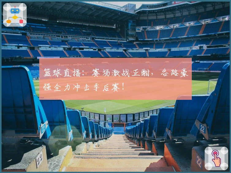 篮球直播：赛场激战正酣，各路豪强全力冲击季后赛！